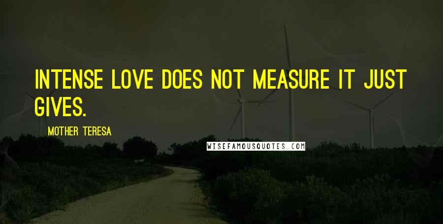 Mother Teresa Quotes: Intense love does not measure it just gives.