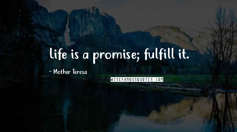 Mother Teresa Quotes: Life is a promise; fulfill it.