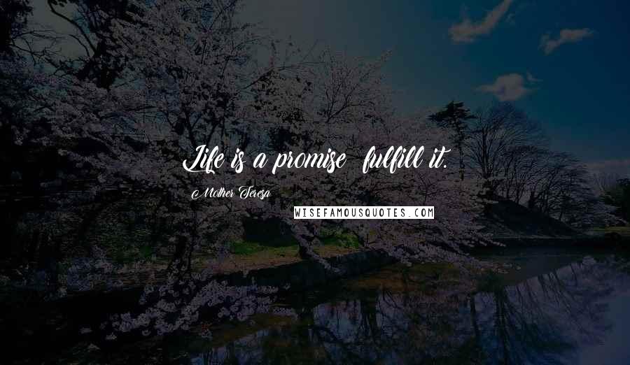 Mother Teresa Quotes: Life is a promise; fulfill it.