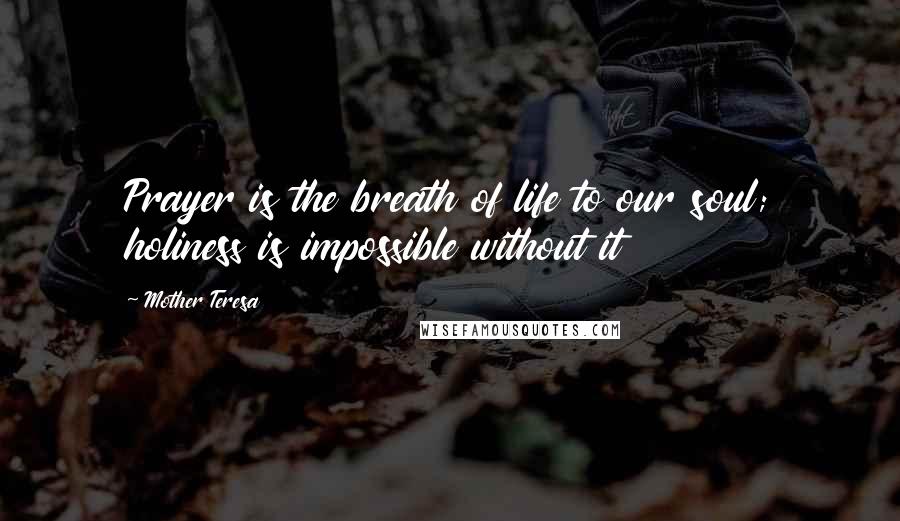 Mother Teresa Quotes: Prayer is the breath of life to our soul; holiness is impossible without it