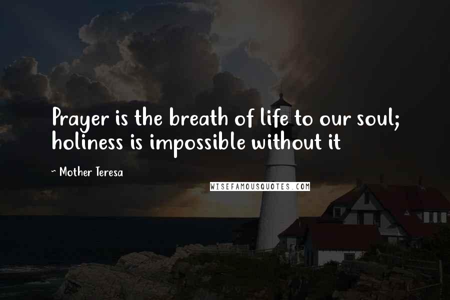 Mother Teresa Quotes: Prayer is the breath of life to our soul; holiness is impossible without it