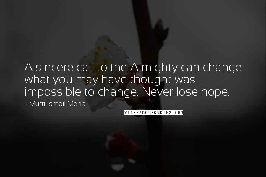 Mufti Ismail Menk Quotes: A sincere call to the Almighty can change what you may have thought was impossible to change. Never lose hope.