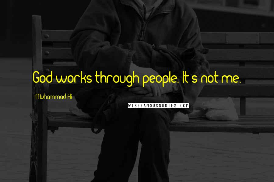 Muhammad Ali Quotes: God works through people. It's not me.