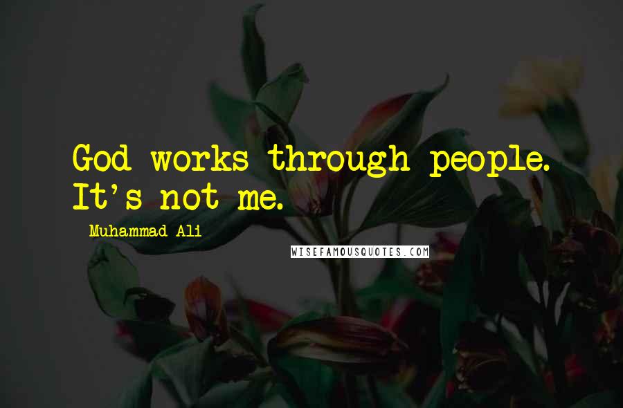 Muhammad Ali Quotes: God works through people. It's not me.