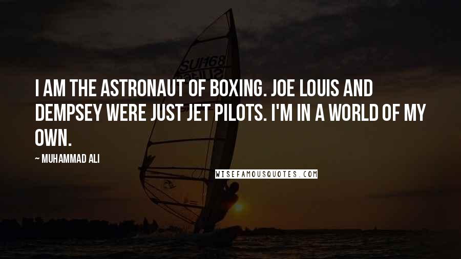 Muhammad Ali Quotes: I am the astronaut of boxing. Joe Louis and Dempsey were just jet pilots. I'm in a world of my own.