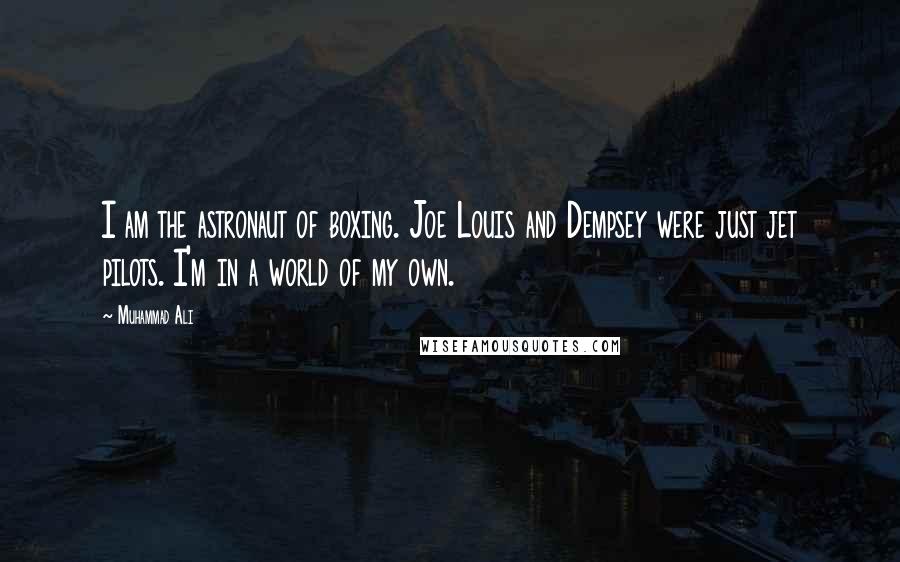 Muhammad Ali Quotes: I am the astronaut of boxing. Joe Louis and Dempsey were just jet pilots. I'm in a world of my own.