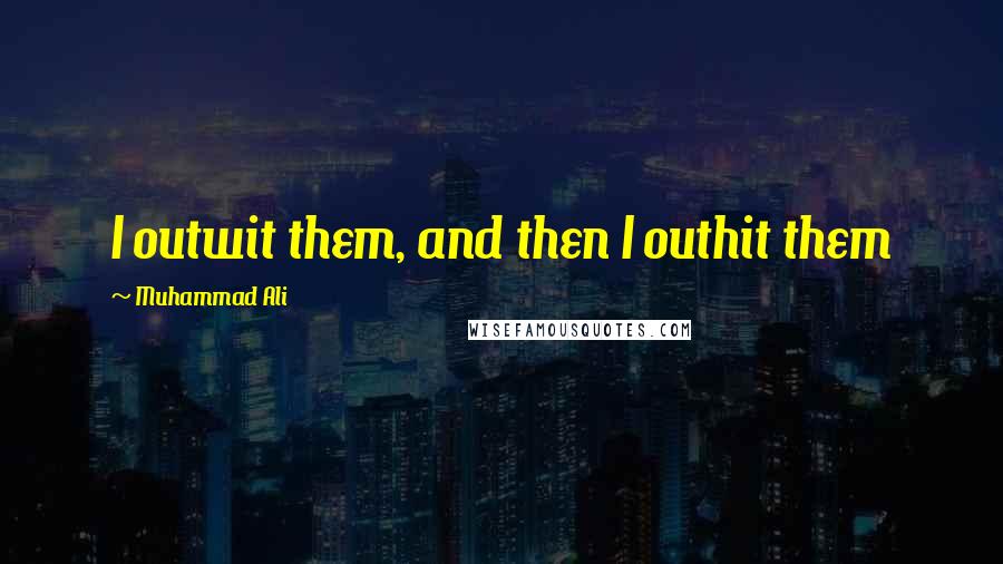 Muhammad Ali Quotes: I outwit them, and then I outhit them