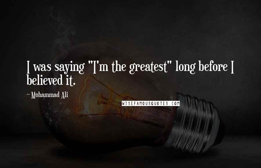 Muhammad Ali Quotes: I was saying "I'm the greatest" long before I believed it.