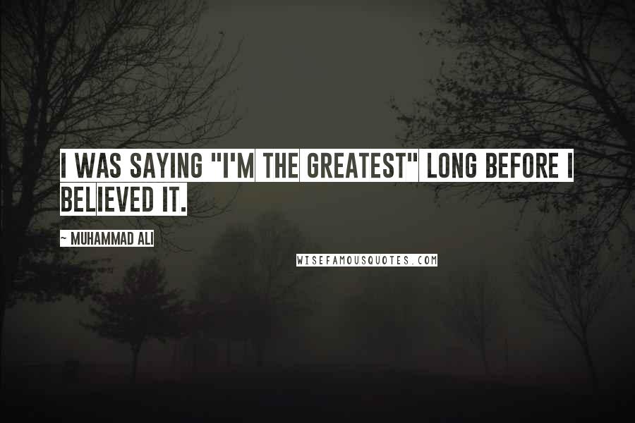 Muhammad Ali Quotes: I was saying "I'm the greatest" long before I believed it.