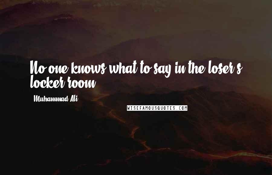 Muhammad Ali Quotes: No one knows what to say in the loser's locker room.