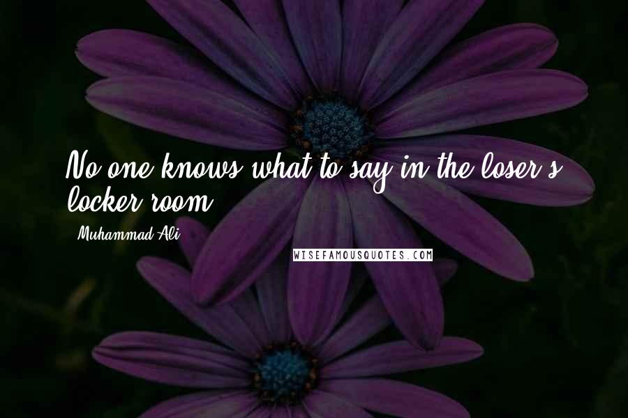 Muhammad Ali Quotes: No one knows what to say in the loser's locker room.