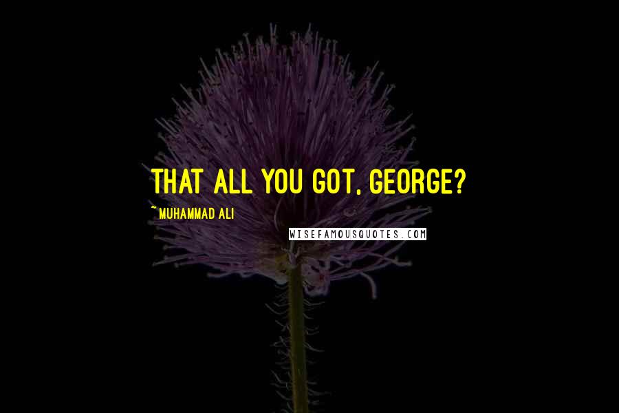 Muhammad Ali Quotes: That all you got, George?