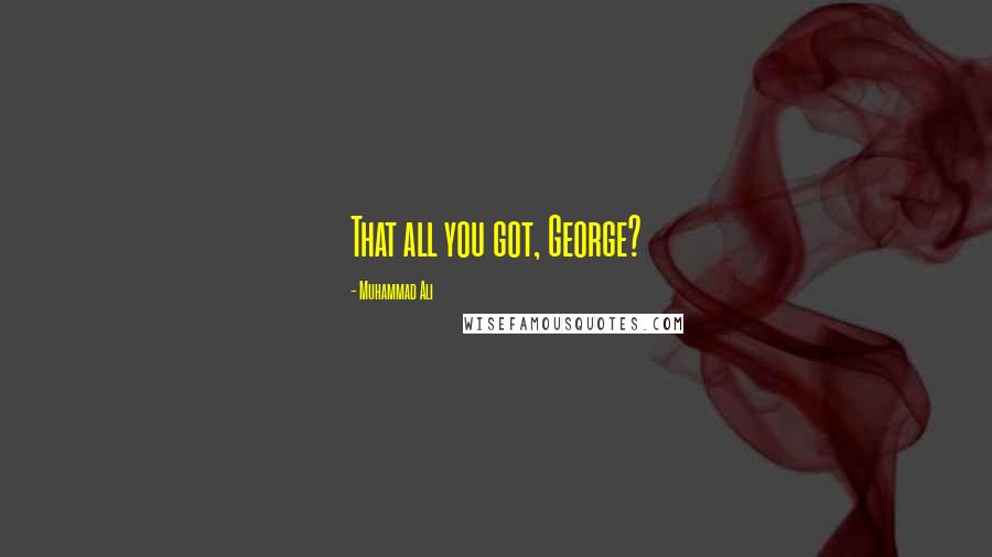 Muhammad Ali Quotes: That all you got, George?