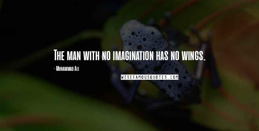 Muhammad Ali Quotes: The man with no imagination has no wings.