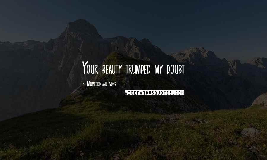 Mumford And Sons Quotes: Your beauty trumped my doubt