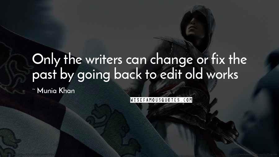 Munia Khan Quotes: Only the writers can change or fix the past by going back to edit old works