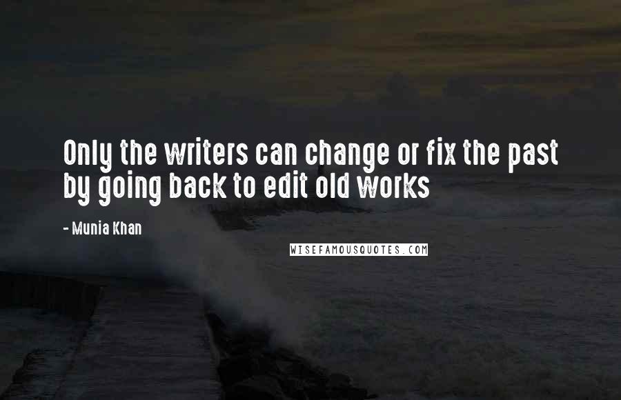 Munia Khan Quotes: Only the writers can change or fix the past by going back to edit old works