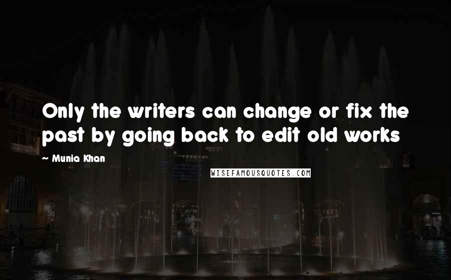 Munia Khan Quotes: Only the writers can change or fix the past by going back to edit old works