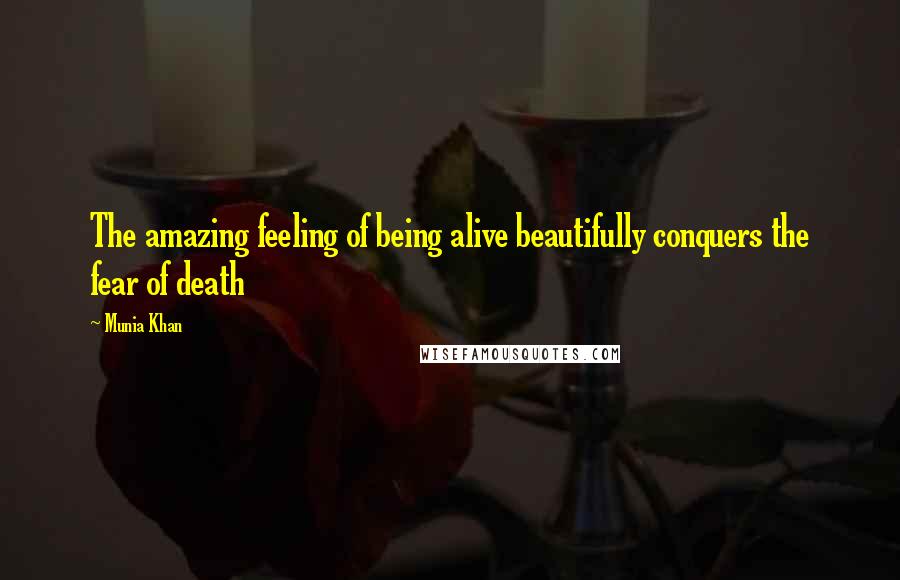 Munia Khan Quotes: The amazing feeling of being alive beautifully conquers the fear of death