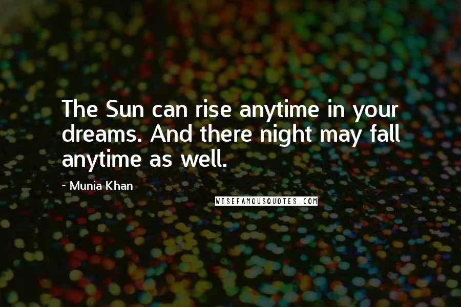 Munia Khan Quotes: The Sun can rise anytime in your dreams. And there night may fall anytime as well.