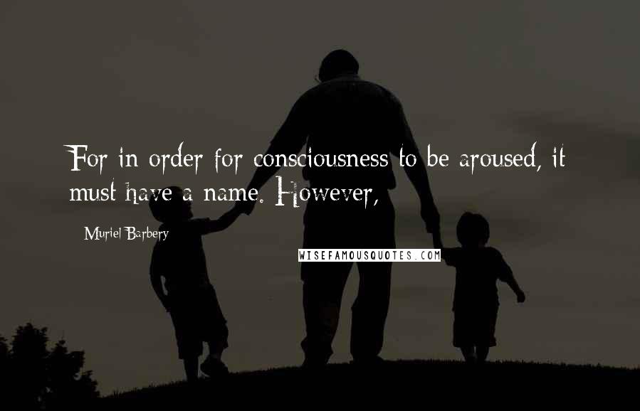 Muriel Barbery Quotes: For in order for consciousness to be aroused, it must have a name. However,