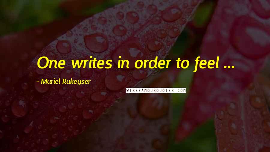 Muriel Rukeyser Quotes: One writes in order to feel ...