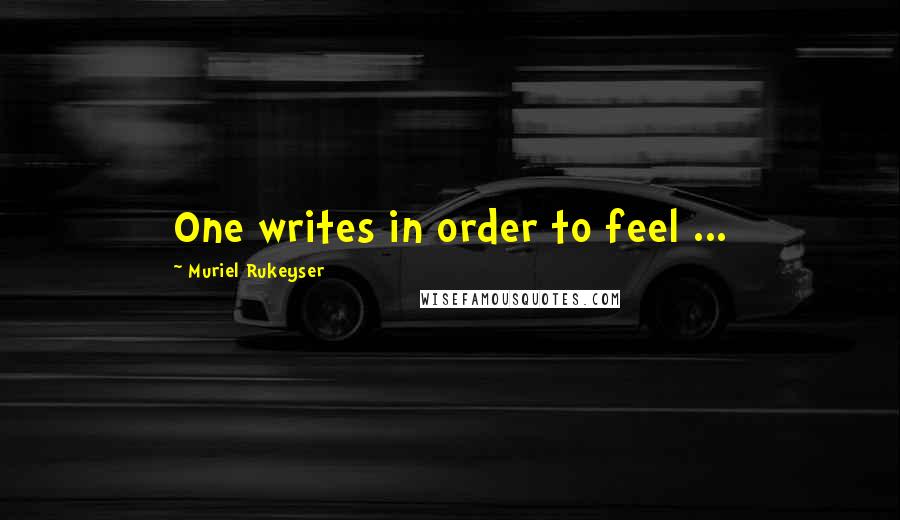 Muriel Rukeyser Quotes: One writes in order to feel ...