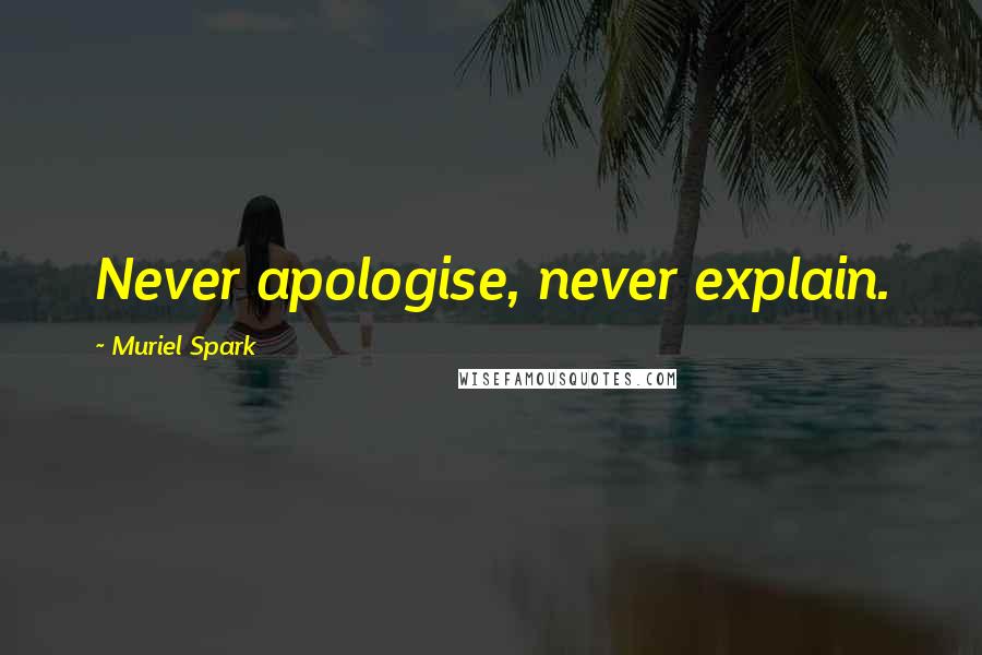 Muriel Spark Quotes: Never apologise, never explain.