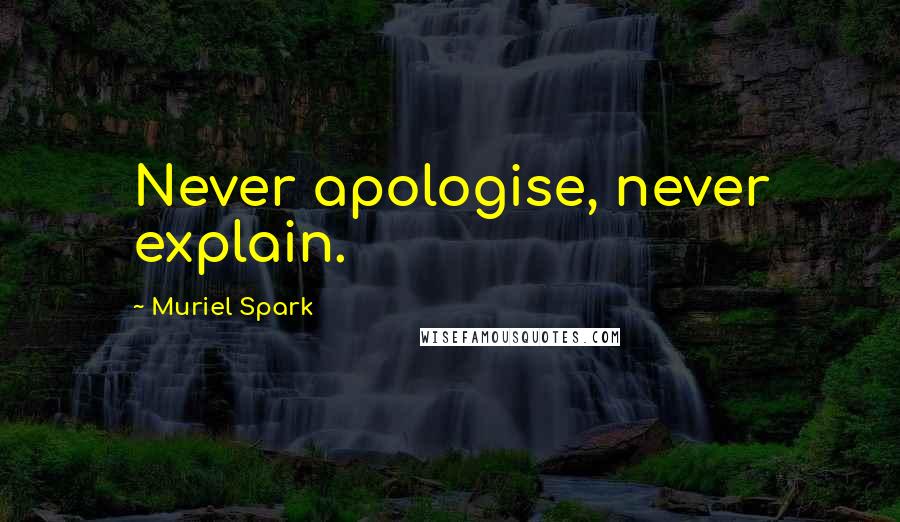 Muriel Spark Quotes: Never apologise, never explain.