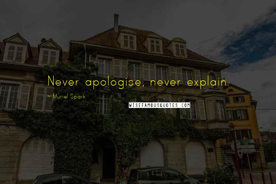 Muriel Spark Quotes: Never apologise, never explain.