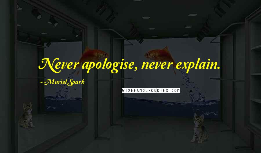 Muriel Spark Quotes: Never apologise, never explain.