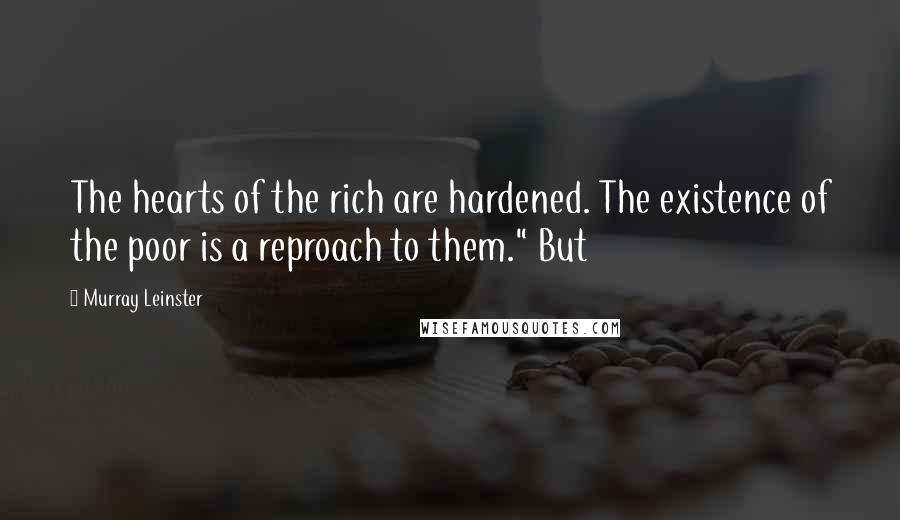 Murray Leinster Quotes: The hearts of the rich are hardened. The existence of the poor is a reproach to them." But