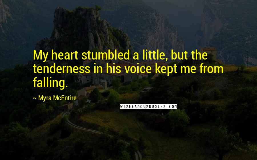 Myra McEntire Quotes: My heart stumbled a little, but the tenderness in his voice kept me from falling.