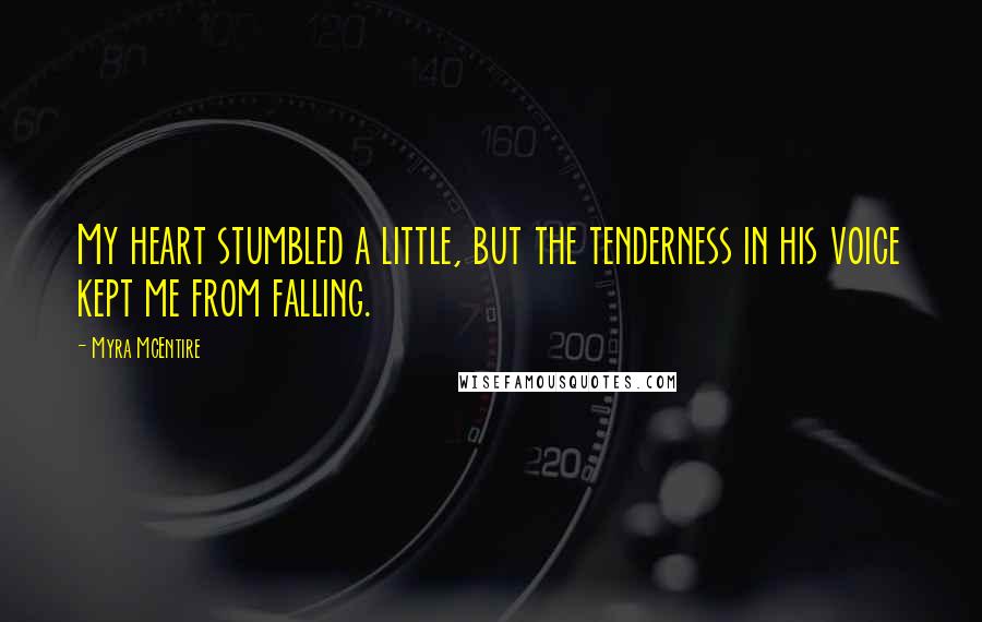 Myra McEntire Quotes: My heart stumbled a little, but the tenderness in his voice kept me from falling.