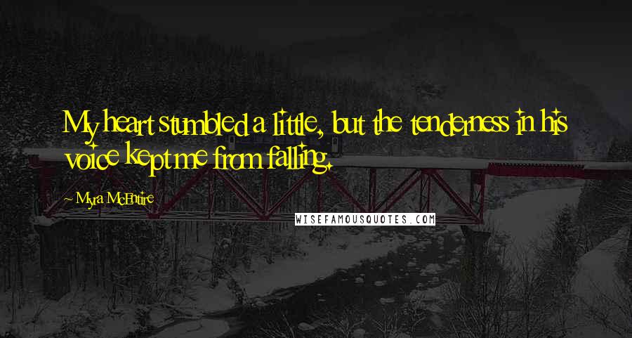 Myra McEntire Quotes: My heart stumbled a little, but the tenderness in his voice kept me from falling.