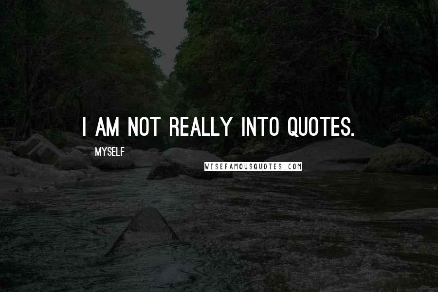 Myself Quotes: I am not really into quotes.