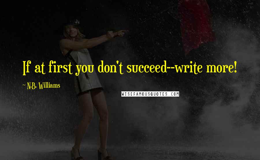 N.B. Williams Quotes: If at first you don't succeed--write more!