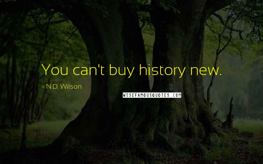 N.D. Wilson Quotes: You can't buy history new.