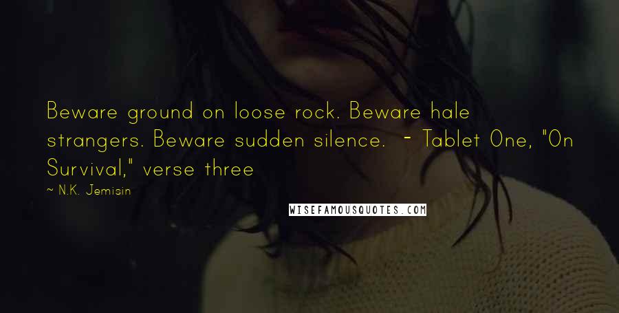 N.K. Jemisin Quotes: Beware ground on loose rock. Beware hale strangers. Beware sudden silence.  - Tablet One, "On Survival," verse three