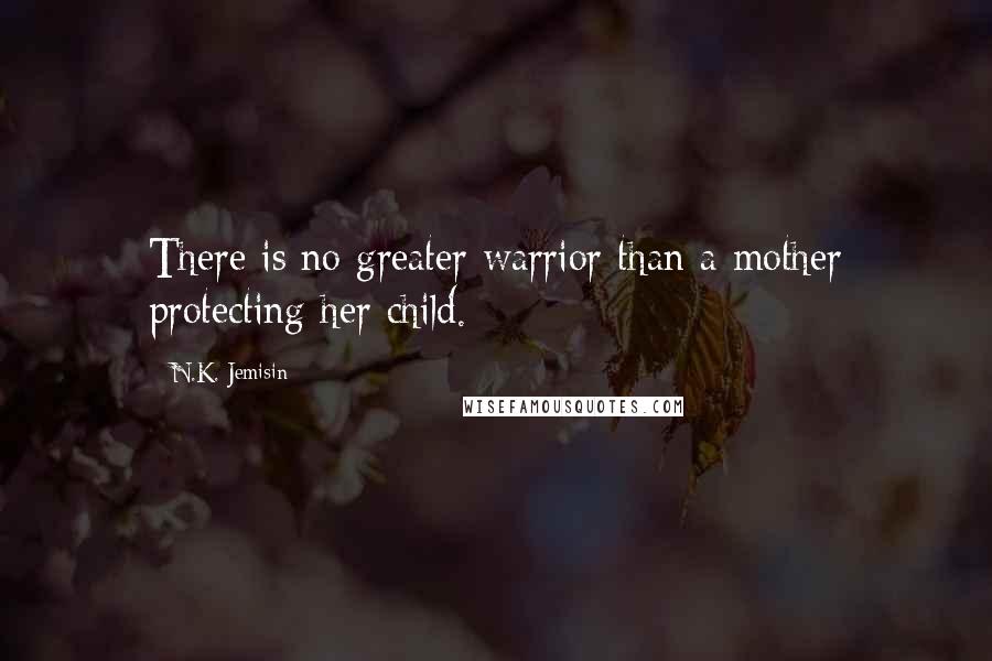 N.K. Jemisin Quotes: There is no greater warrior than a mother protecting her child.