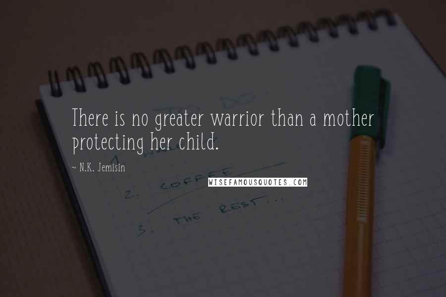 N.K. Jemisin Quotes: There is no greater warrior than a mother protecting her child.