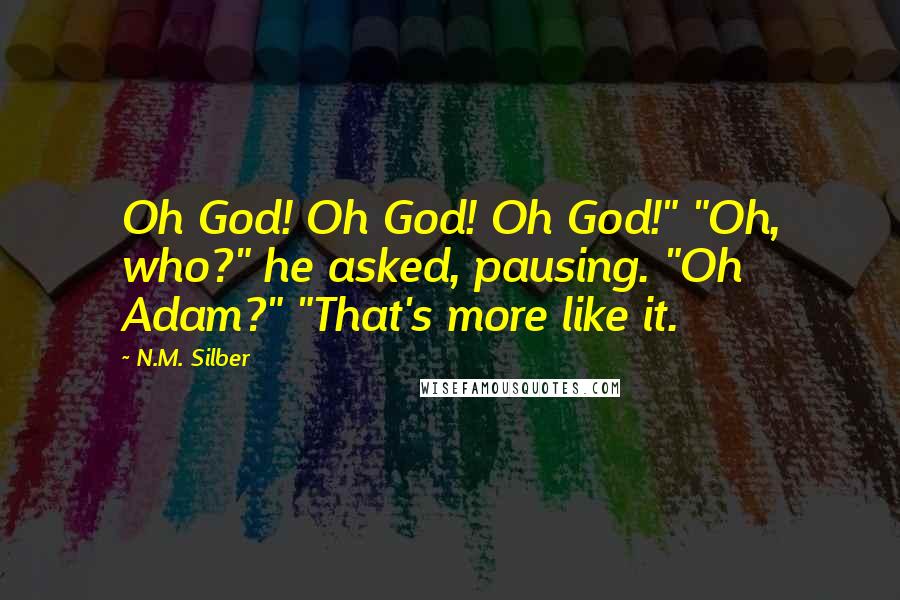 N.M. Silber Quotes: Oh God! Oh God! Oh God!" "Oh, who?" he asked, pausing. "Oh Adam?" "That's more like it.