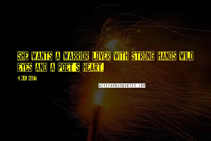 N.R. Hart Quotes: She wants a warrior lover with strong hands wild eyes and a poet's heart.