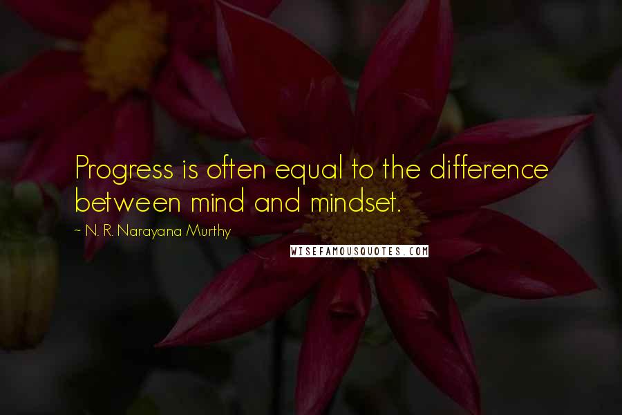 N. R. Narayana Murthy Quotes: Progress is often equal to the difference between mind and mindset.