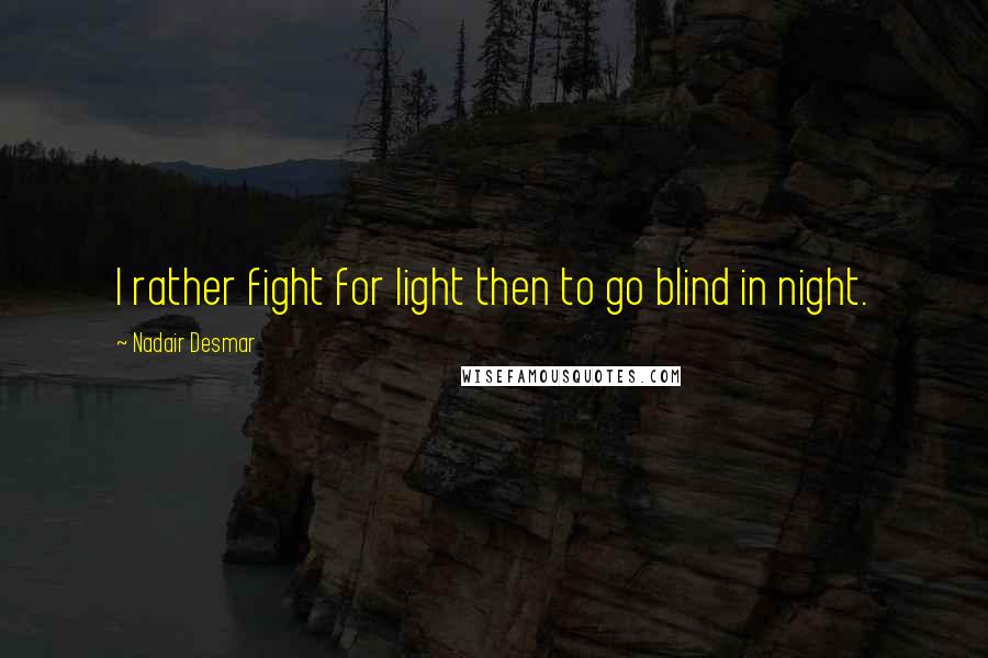 Nadair Desmar Quotes: I rather fight for light then to go blind in night.