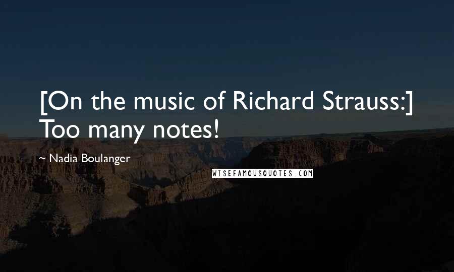 Nadia Boulanger Quotes: [On the music of Richard Strauss:] Too many notes!