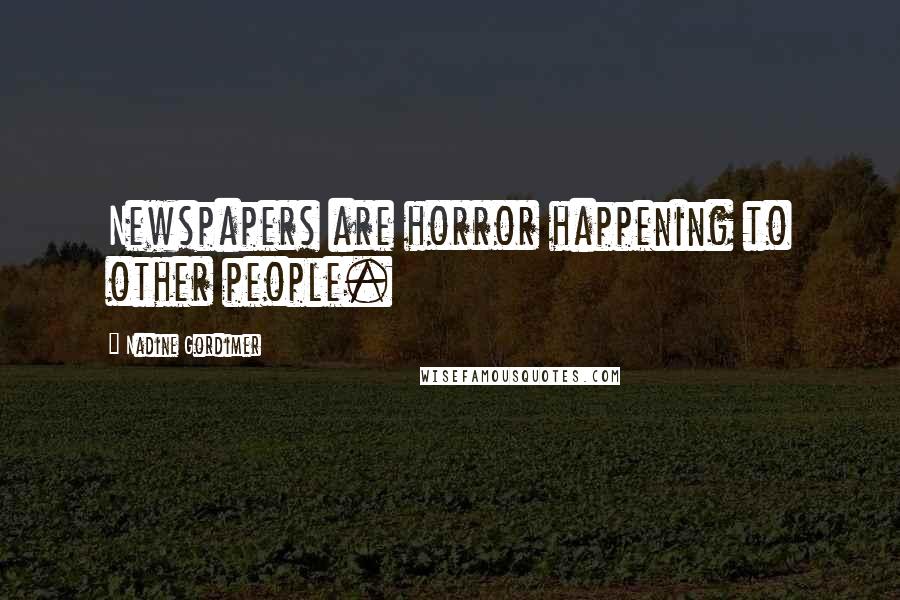 Nadine Gordimer Quotes: Newspapers are horror happening to other people.