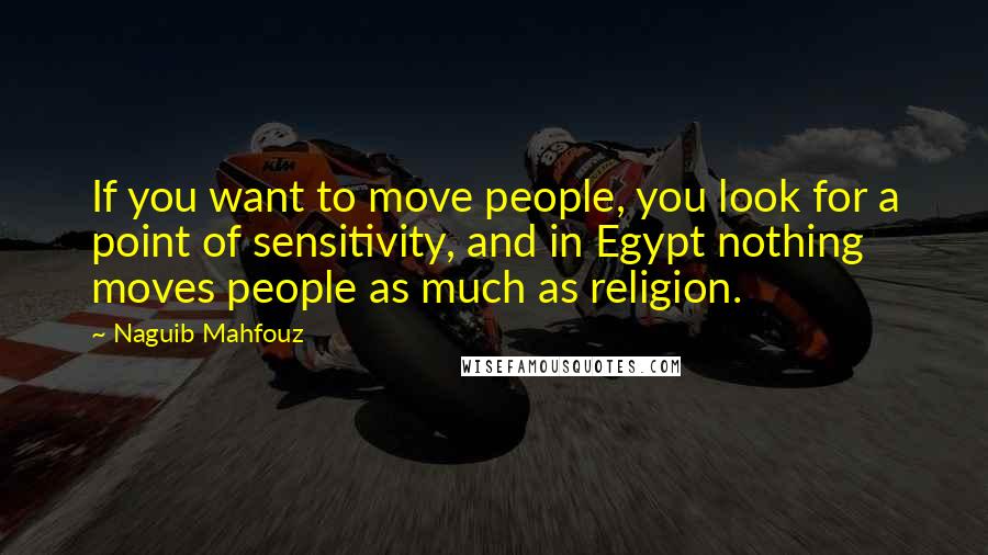 Naguib Mahfouz Quotes: If you want to move people, you look for a point of sensitivity, and in Egypt nothing moves people as much as religion.