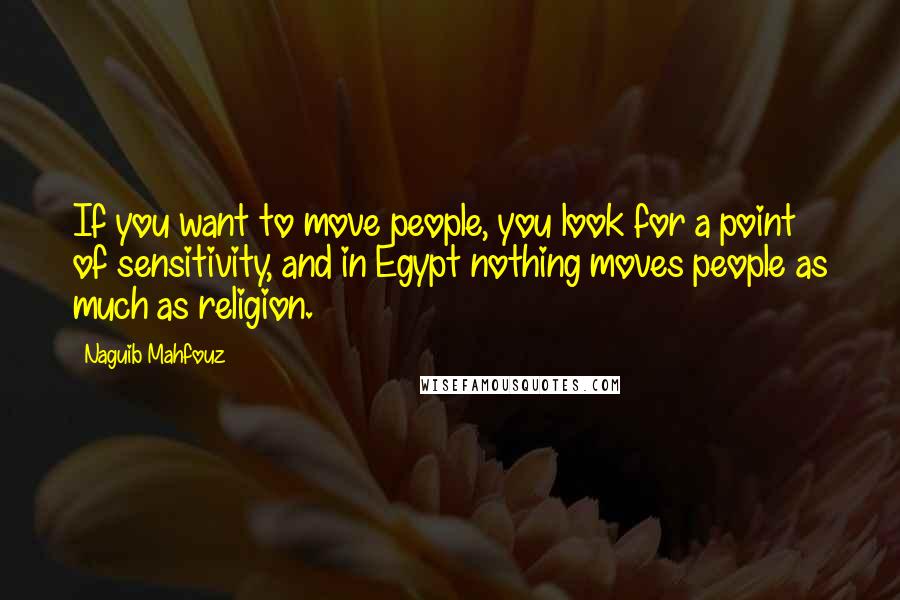 Naguib Mahfouz Quotes: If you want to move people, you look for a point of sensitivity, and in Egypt nothing moves people as much as religion.