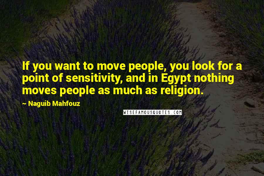 Naguib Mahfouz Quotes: If you want to move people, you look for a point of sensitivity, and in Egypt nothing moves people as much as religion.